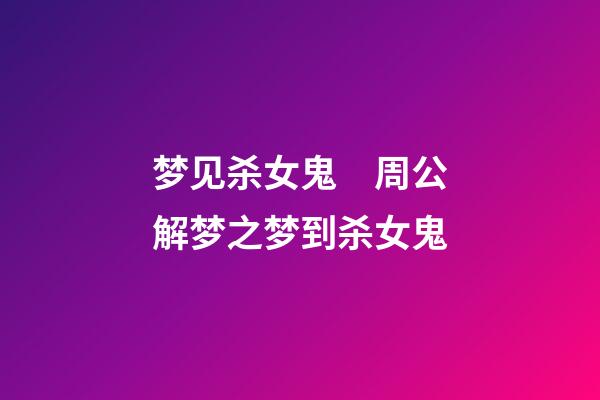 梦见杀女鬼　周公解梦之梦到杀女鬼